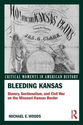 Bleeding Kansas: Slavery, Sectionalism, and Civil War on the Missouri-Kansas Border by Michael Woods