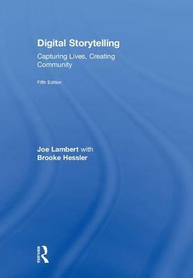 Digital Storytelling: Capturing Lives, Creating Community by Joe Lambert, Brooke Hessler