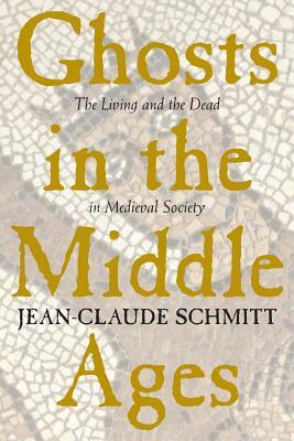 Ghosts in the Middle Ages: The Living and the Dead in Medieval Society by Jean-Claude Schmitt
