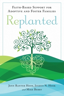 Replanted: Faith-Based Support for Adoptive and Foster Families by Mike Berry, Joshua N. Hook, Jenn Ranter Hook