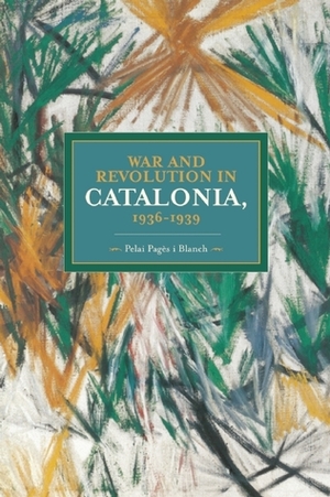 War and Revolution in Catalonia, 1936-1939 by Pelai Pagès i Blanch, Patrick L. Gallagher