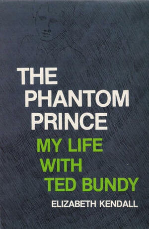 The Phantom Prince: My Life with Ted Bundy by Elizabeth Kendall