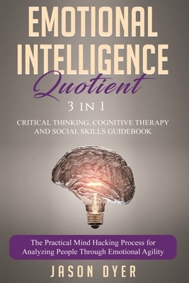Emotional Intelligence Quotient: 3 in 1: Critical Thinking, Cognitive Therapy and Social Skills Guidebook - The Practical Mind Hacking Process for Ana by Jason Dyer