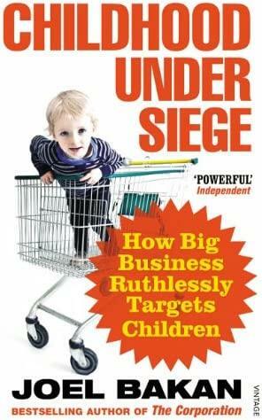 Childhood Under Siege: How Big Business Ruthlessly Targets Children by Joel Bakan