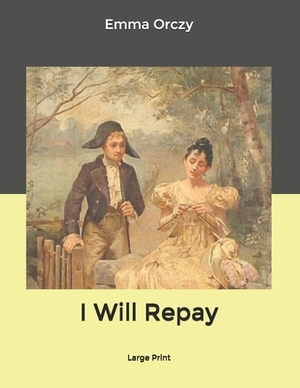 I Will Repay: Large Print by Emma Orczy