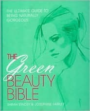 The Green Beauty Bible: The Ultimate Guide To Being Naturally Gorgeous by Sarah Stacey