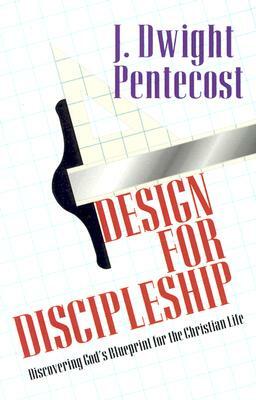 Design for Discipleship: Discovering God's Blueprint for the Christian Life by J. Dwight Pentecost