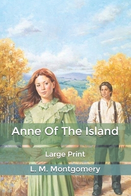 Anne Of The Island: Large Print by L.M. Montgomery