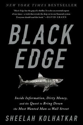 Black Edge: Inside Information, Dirty Money, and the Quest to Bring Down the Most Wanted Man on Wall Street by Sheelah Kolhatkar