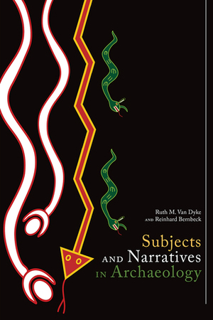 Subjects and Narratives in Archaeology by Ruth M. Van Dyke, Reinhard Bernbeck