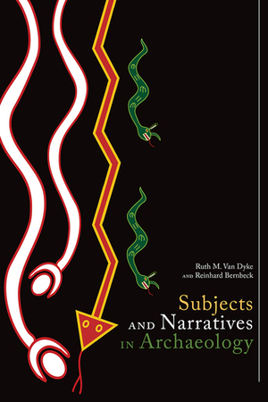 Subjects and Narratives in Archaeology by Reinhard Bernbeck, Ruth M. Van Dyke