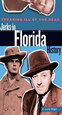 Speaking Ill of the Dead: Jerks in Florida History by E. Lynne Wright