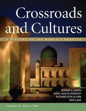 Crossroads and Cultures, Volume II: Since 1300: 2 by Kris Lane, Marc Van De Mieroop, Bonnie G. Smith, Richard von Glahn