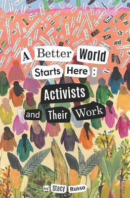 A Better World Starts Here: Activists and Their Work by Stacy Russo