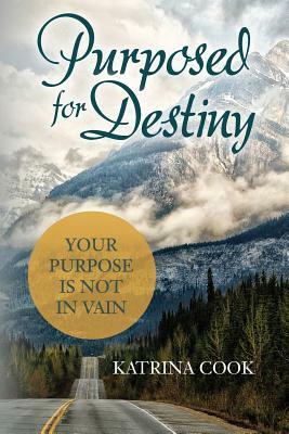 Purposed for Destiny: Your Purpose is not in vain by Katrina Cook