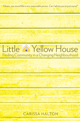 Little Yellow House: Finding Community in a Changing Neighbourhood by Carissa Halton