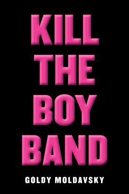 Kill the Boy Band by Goldy Moldavsky