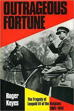 Outrageous Fortune: The Tragedy of Leopold III of the Belgians, 1901-1941 by Roger Keyes