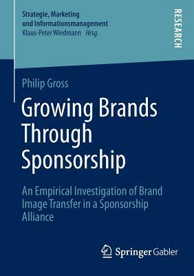 Growing Brands Through Sponsorship: An Empirical Investigation of Brand Image Transfer in a Sponsorship Alliance by Philip Gross