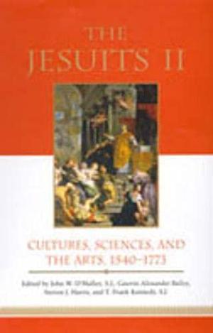 The Jesuits II: Cultures, Sciences, and the Arts, 1540-1773 by T. Frank Kennedy, John W. O'Malley, Steven J. Harris, Gauvin Alexander Bailey