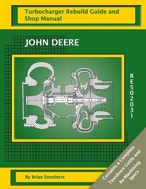 John Deere RE502031: Turbocharger Rebuild Guide and Shop Manual by Brian Smothers