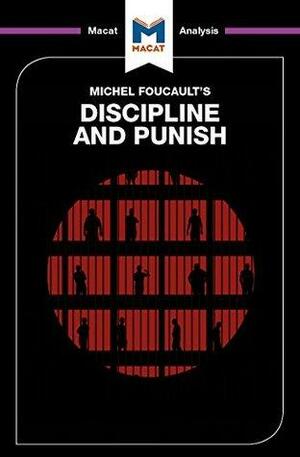 A Macat Analysis of Michel Foucault's Discipline and Punish: The Birth of the Prison by Meghan Kallman, Rachele Dini