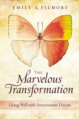 The Marvelous Transformation: Living Well with Autoimmune Disease by Emily A. Filmore