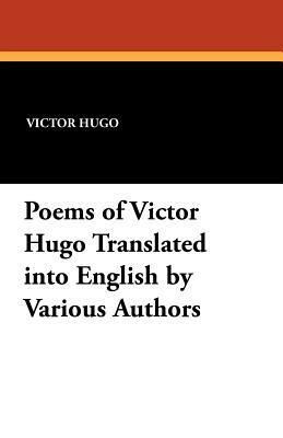 Poems of Victor Hugo Translated Into English by Various Authors by Victor Hugo