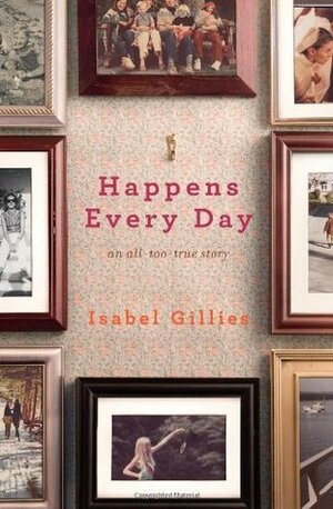 Happens Every Day: An All Too True Story by Isabel Gillies