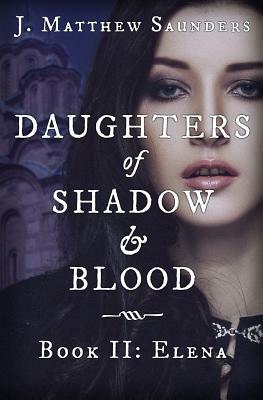 Daughters of Shadow and Blood - Book II: Elena by J. Matthew Saunders