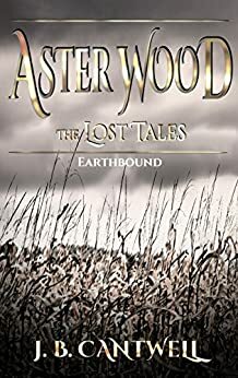 Aster Wood The Lost Tales: Earthbound by J.B. Cantwell