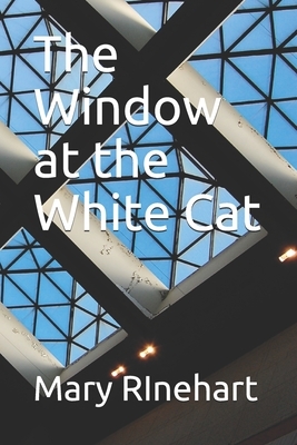 The Window at the White Cat by Mary Roberts Rinehart