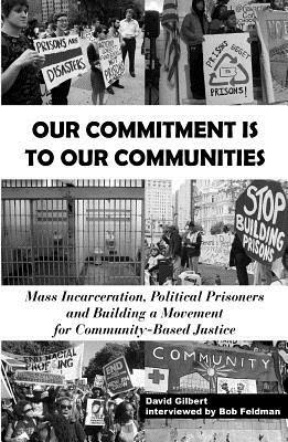 Our Commitment Is to Our Communities: Mass Incarceration, Political Prisoners, and Building a Movement for Community-Based Justice by David Gilbert