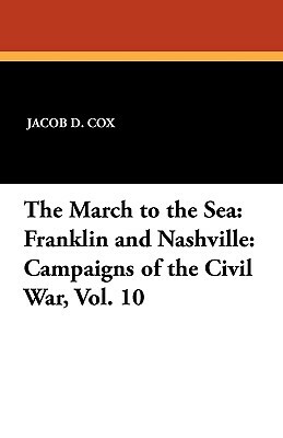 The March to the Sea: Franklin and Nashville: Campaigns of the Civil War, Vol. 10 by Jacob D. Cox