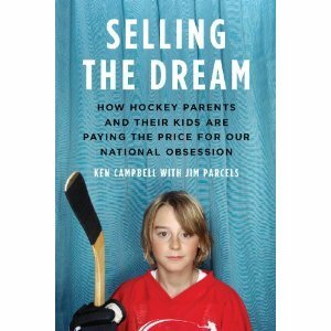 Selling the Dream: How Hockey Parents And Their Kids Are Paying The Price For Our National Obsession by Jim Parcels, Ken Campbell