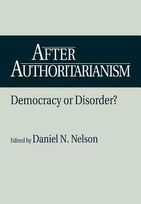 After Authoritarianism: Democracy or Disorder? by Daniel Nelson
