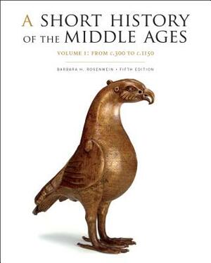 A Short History of the Middle Ages, Volume I: From C.300 to C.1150, Fifth Edition by Barbara H. Rosenwein