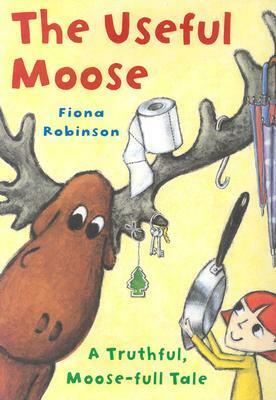 The Useful Moose: A Truthful, Moose-Full Tale by Fiona Robinson