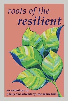 Roots of the Resilient: an anthology of poetry and artwork by Jean-Marie Bub