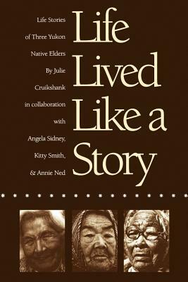 Life Lived Like a Story: Life Stories of Three Yukon Native Elders by Julie Cruikshank