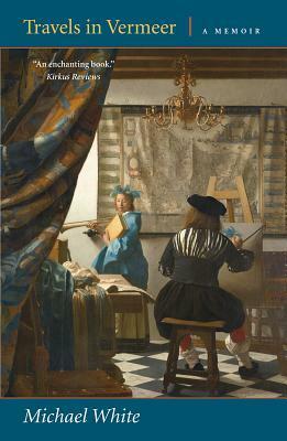 Travels in Vermeer: A Memoir by Michael White