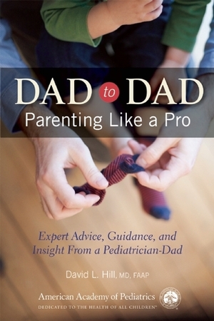 Dad to Dad: Parenting Like a Pro by David L. Hill