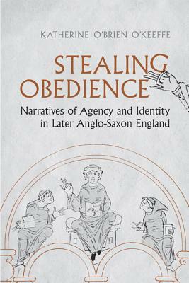 Stealing Obedience: Narratives of Agency and Identity in Later Anglo-Saxon England by Katherine O'Brien O'Keeffe