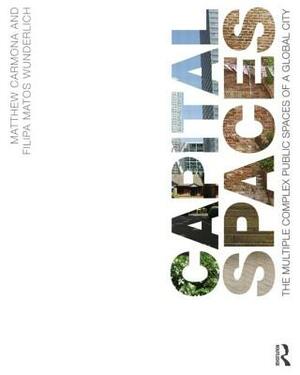 Capital Spaces: The Multiple Complex Public Spaces of a Global City by Matthew Carmona, Filipa Matos Wunderlich