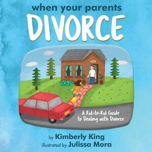 When Your Parents Divorce: A Kid-To-Kid Guide to Dealing with Divorce by Julissa Mora, Kimberly King, Diane Malaspina