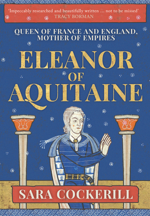 Eleanor of Aquitaine: Queen of France and England, Mother of Empires by Sara Cockerill