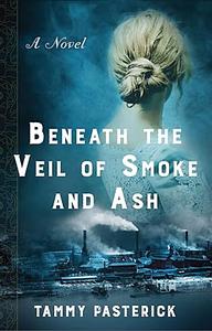Beneath the Veil of Smoke and Ash by Tammy Pasterick, Tammy Pasterick