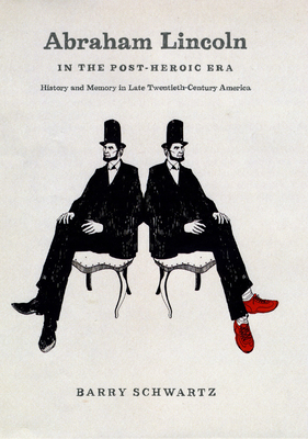 Abraham Lincoln in the Post-Heroic Era: History and Memory in Late Twentieth-Century America by Barry Schwartz