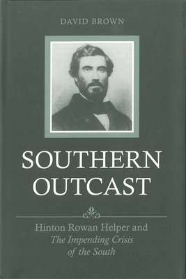 Southern Outcast: Hinton Rowan Helper and the Impending Crisis of the South by David Brown