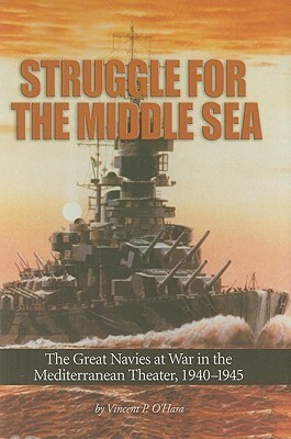 Struggle for the Middle Sea: The Great Navies at War in the Mediterranean Theater, 1940-1945 by Vincent P. O'Hara